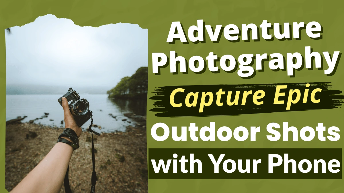 Adventure Photography: How to Capture Epic Outdoor Shots with Your Phone